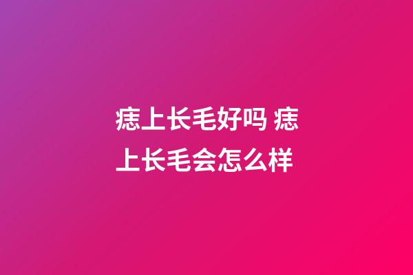 痣上长毛好吗 痣上长毛会怎么样